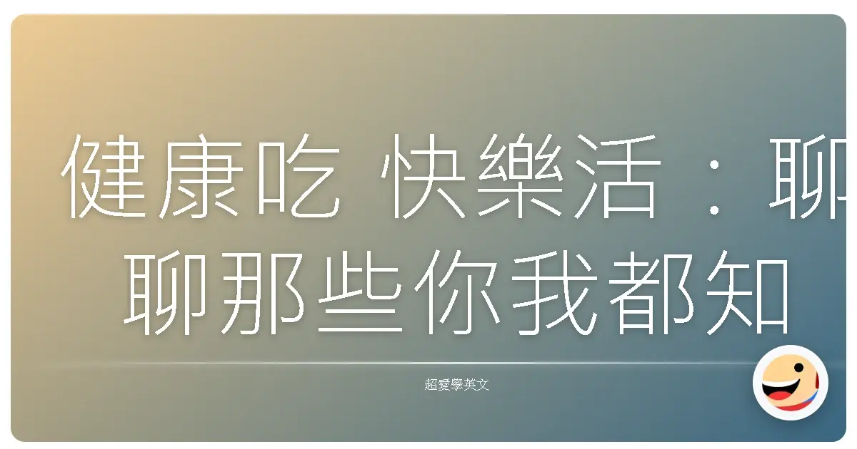 健康吃 快樂活:聊聊那些你我都知道的飲食大小事