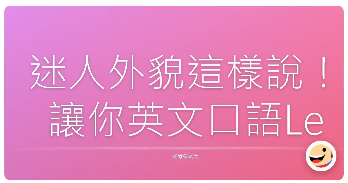迷人外貌這樣說！讓你英文口語Level Up，形容人也能超台味！