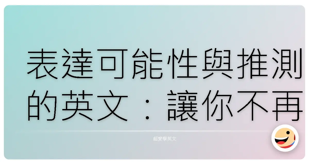 表達可能性與推測的英文：讓你不再詞窮，輕鬆應付各種情境！