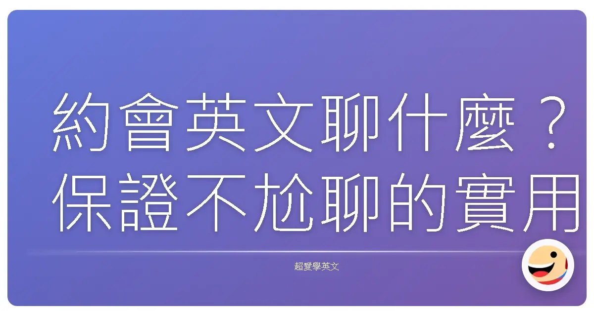 約會英文聊什麼？保證不尬聊的實用話題大公開！