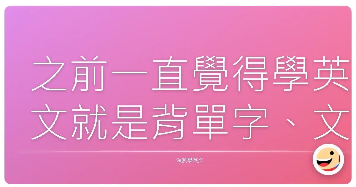 之前一直覺得學英文就是背單字、文法、句型,考試前拼命刷題,考完就還老師。