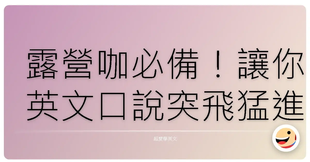 露營咖必備！讓你英文口說突飛猛進的戶外活動用語全攻略