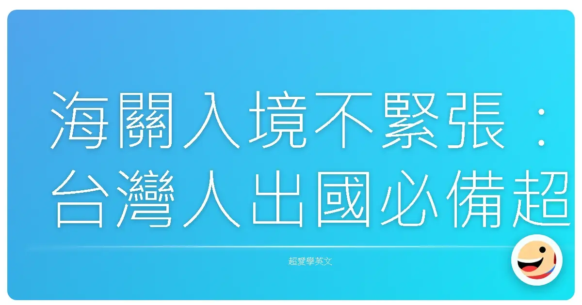 海關入境不緊張：台灣人出國必備超實用英語對話，讓你輕鬆過關！