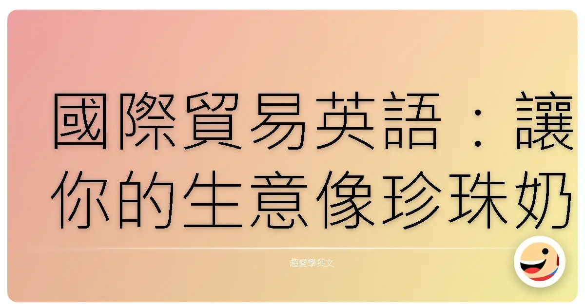 國際貿易英語：讓你的生意像珍珠奶茶一樣紅遍全球