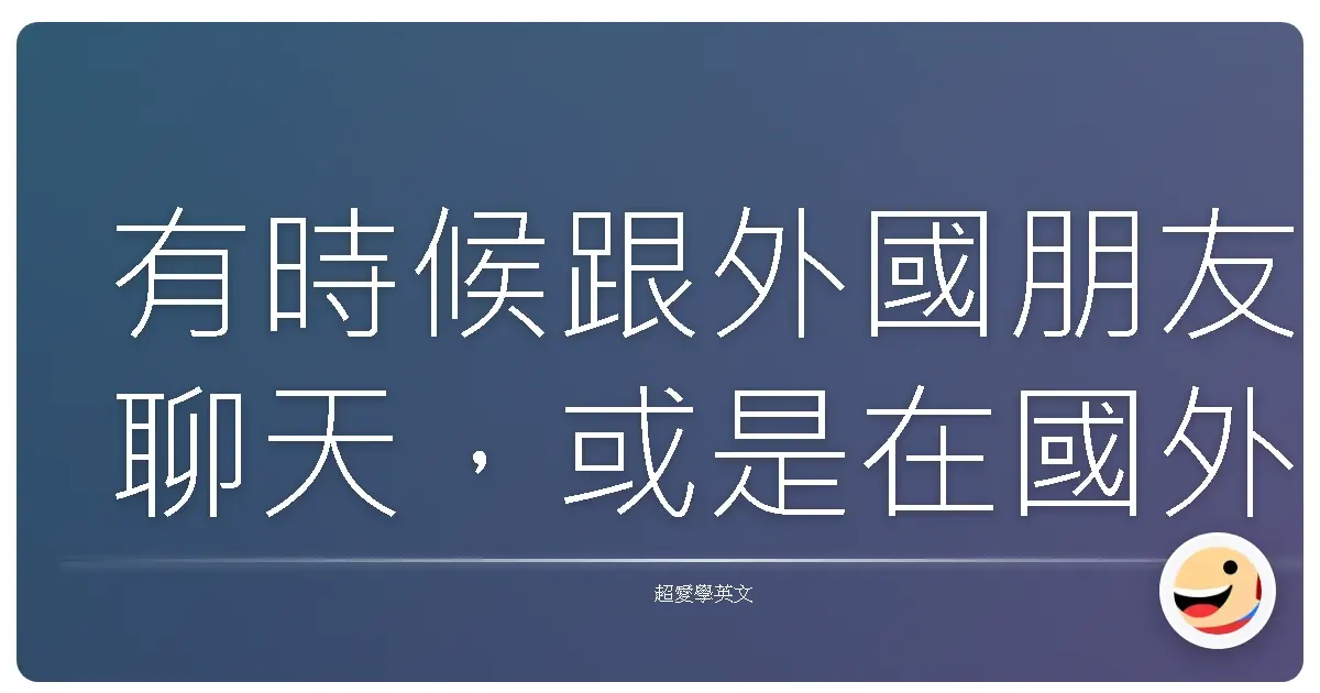 有時候跟外國朋友聊天,或是在國外工作、念書的時候,你可能會發現自己英文講得有點太「直接」