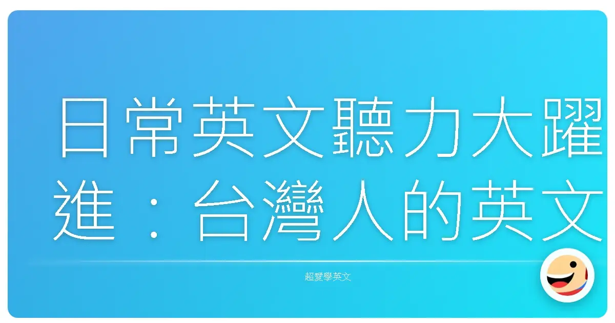 日常英文聽力大躍進:台灣人的英文耳練攻略