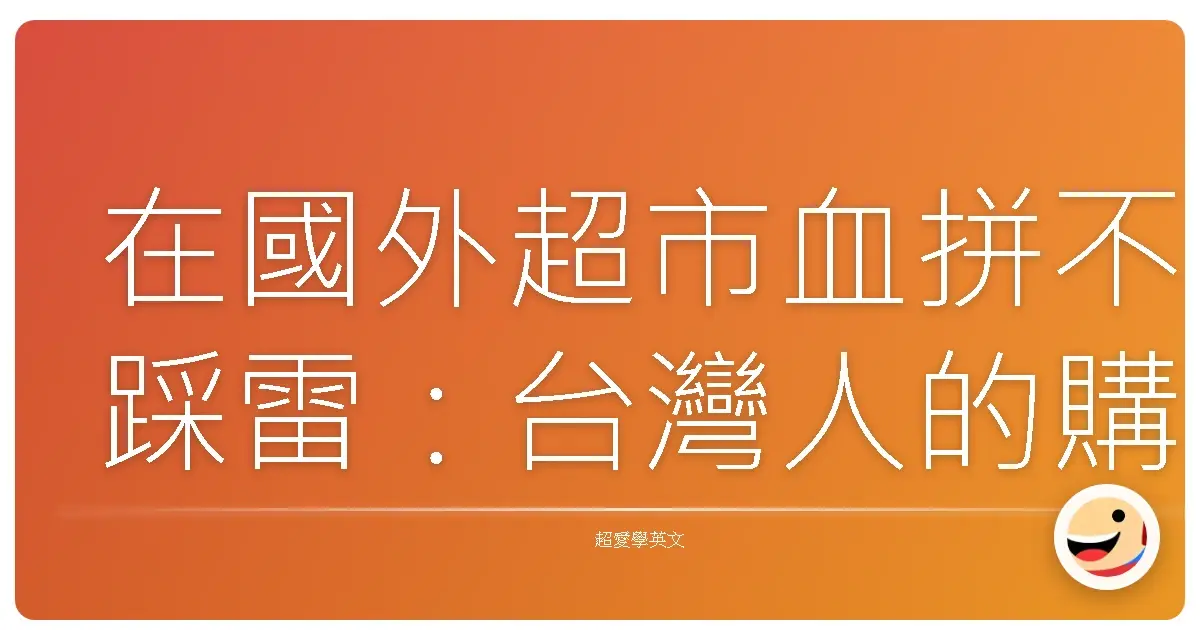 在國外超市血拼不踩雷：台灣人的購物生存指南！