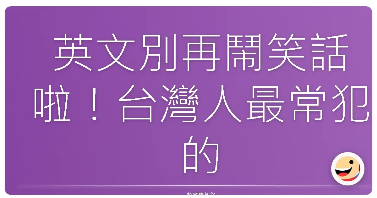 英文別再鬧笑話啦！台灣人最常犯的文法錯誤破解大全