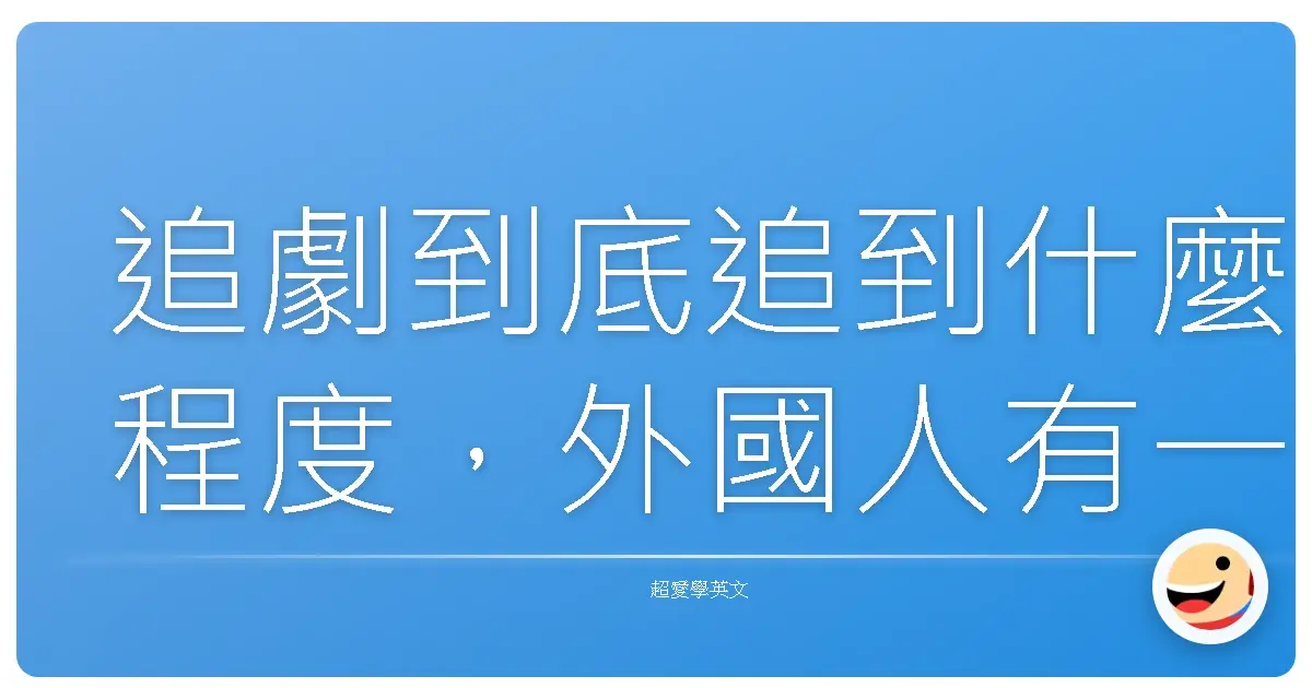 追劇到底追到什麼程度，外國人有一套超厲害的「追劇俚語」來形容