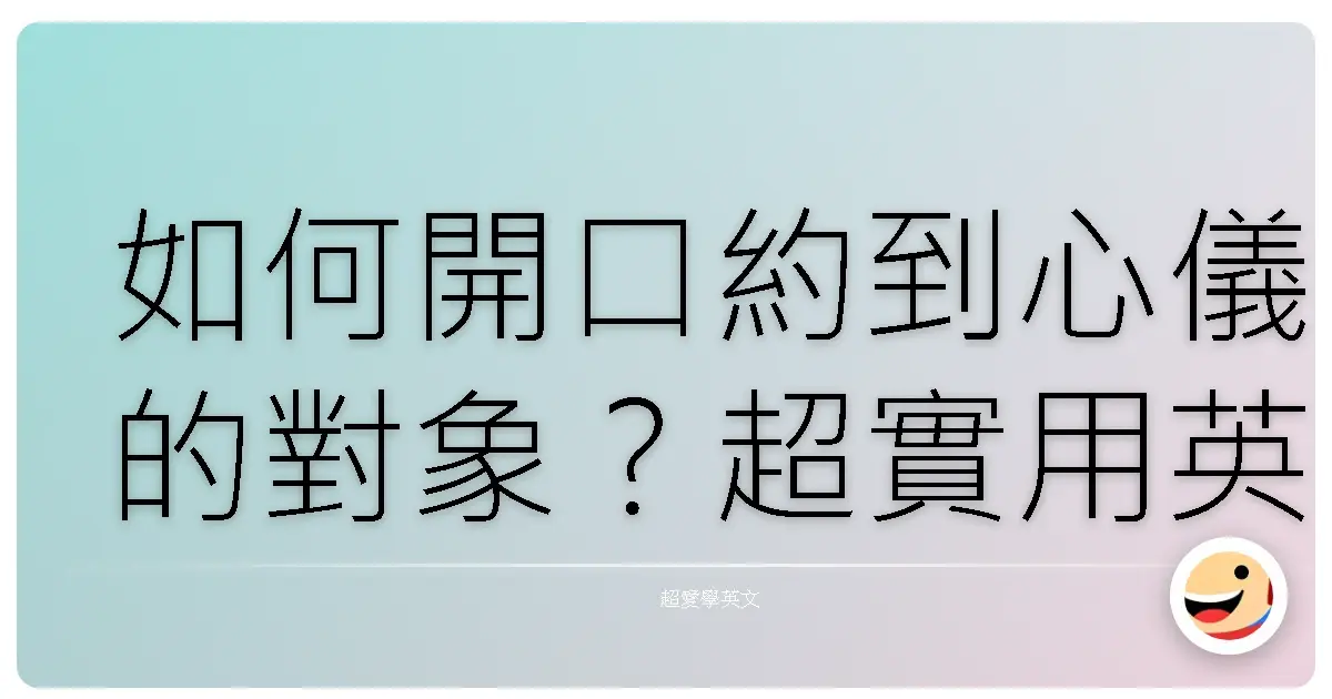 如何開口約到心儀的對象？超實用英文邀約大全，讓你成功率UP UP！