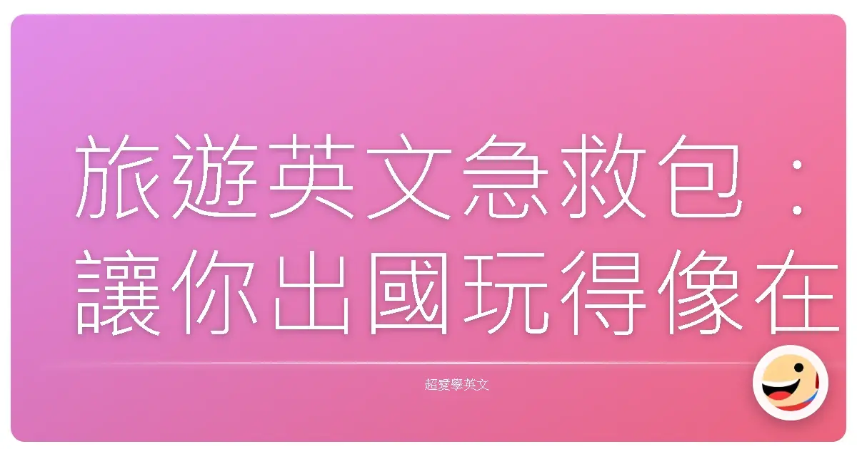 旅遊英文急救包：讓你出國玩得像在自己家巷口一樣輕鬆！