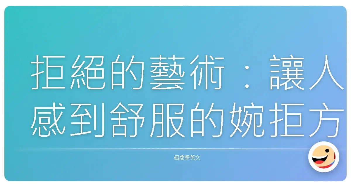 拒絕的藝術:讓人感到舒服的婉拒方式
