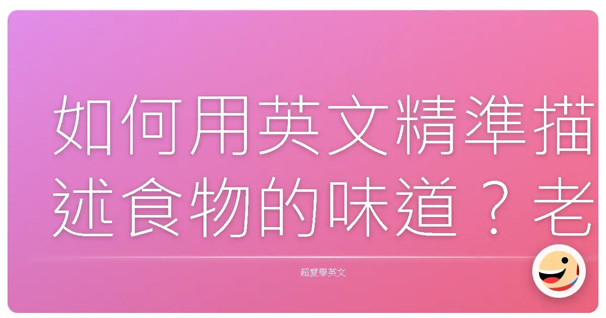 如何用英文精準描述食物的味道？老饕都不告訴你的秘密！