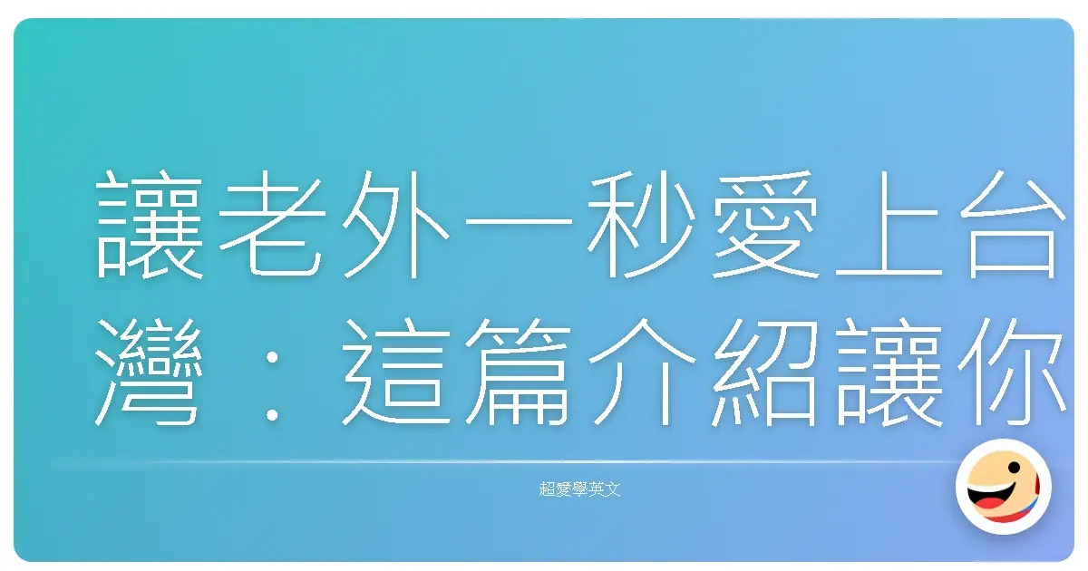 讓老外一秒愛上台灣：這篇介紹讓你講英文也像在講台語一樣親切！
