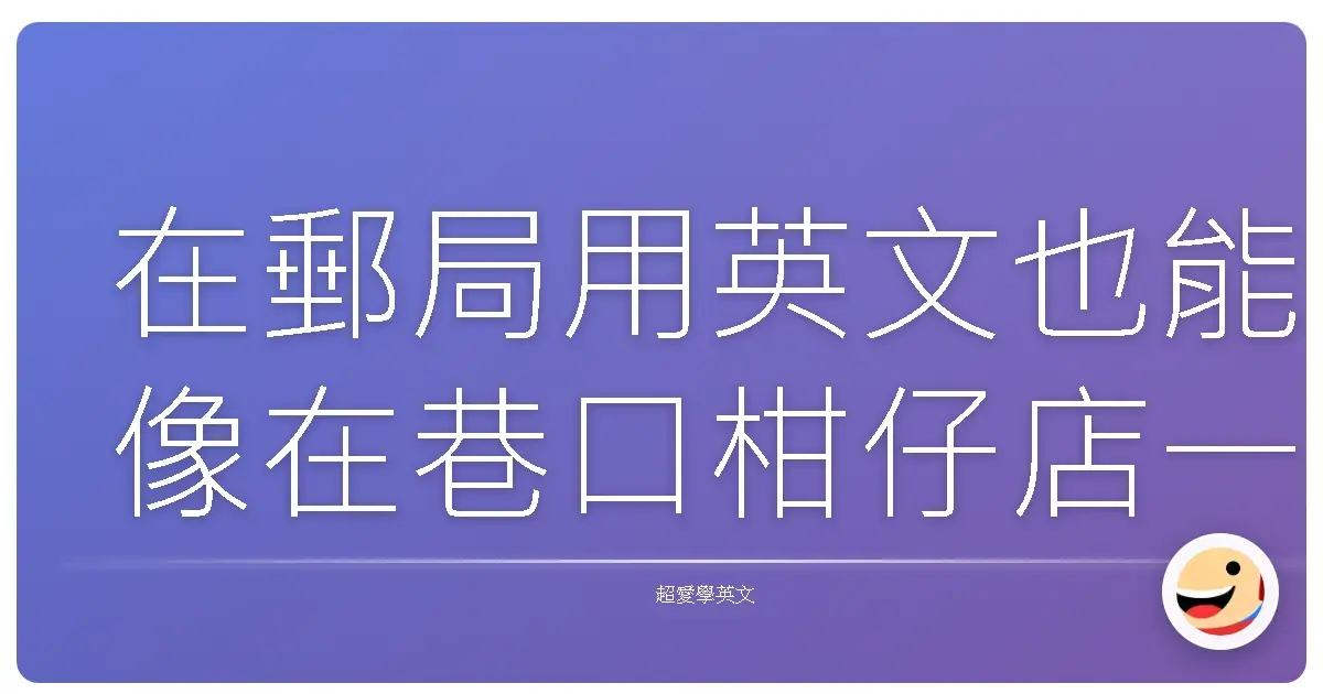 在郵局用英文也能像在巷口柑仔店一樣親切：打造暖心溝通體驗