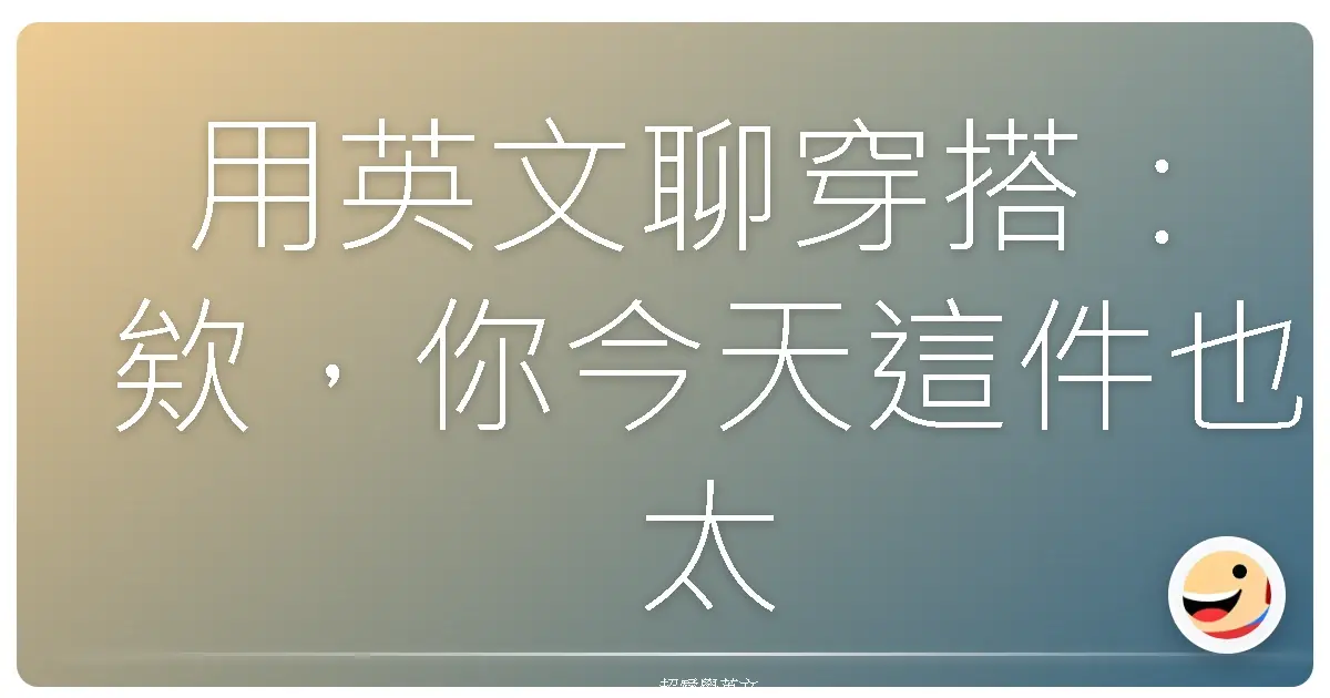 用英文聊穿搭：欸，你今天這件也太好看了吧！