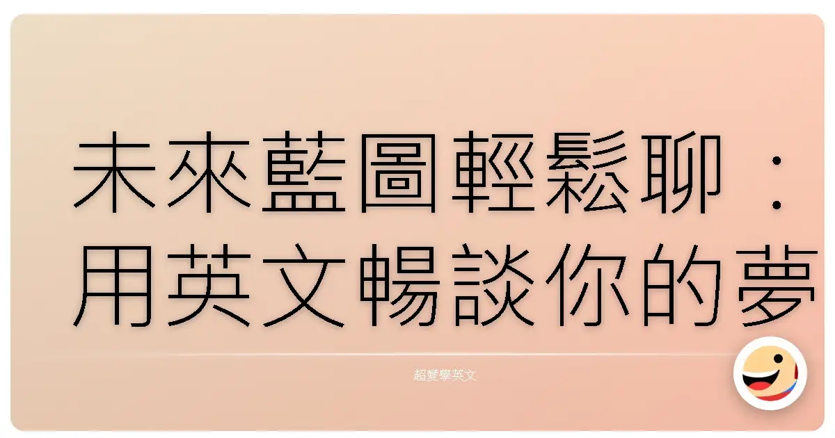 未來藍圖輕鬆聊：用英文暢談你的夢想與計畫，像跟老朋友一樣自然！