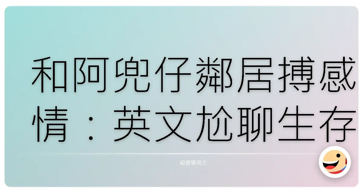 和阿兜仔鄰居搏感情:英文尬聊生存指南