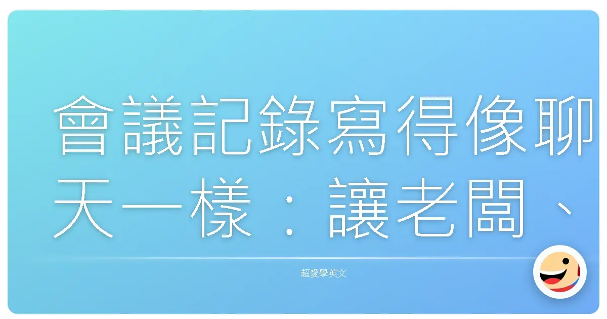 會議記錄寫得像聊天一樣：讓老闆、同事都愛看的秘密武器