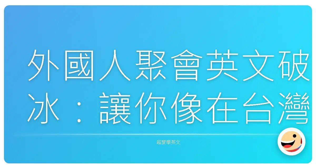 外國人聚會英文破冰:讓你像在台灣夜市一樣自然嗨