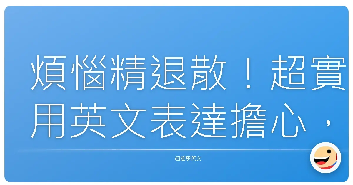 煩惱精退散!超實用英文表達擔心,讓你不再詞窮!