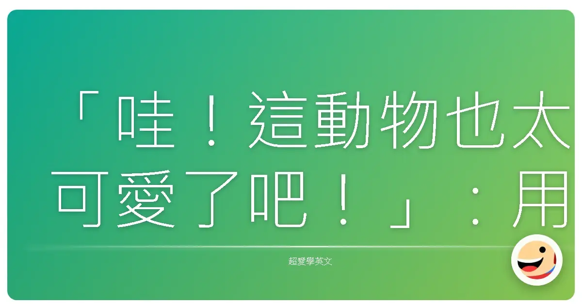 「哇!這動物也太可愛了吧!」:用英文聊爆動物,保證讓老外覺得你超 pro!