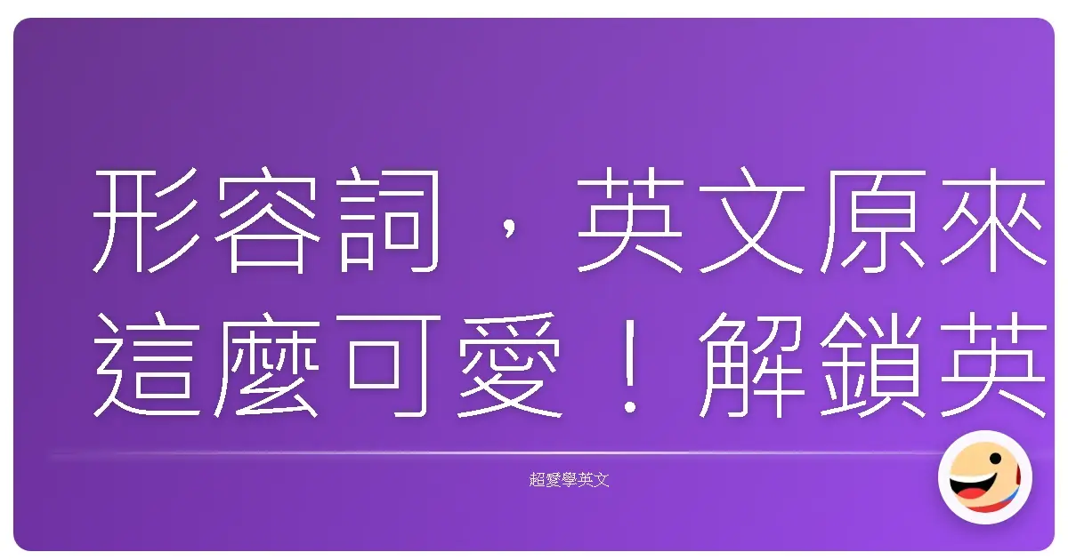 形容詞,英文原來這麼可愛!解鎖英文形容詞的各種用法,讓你講英文像母語人士一樣溜!