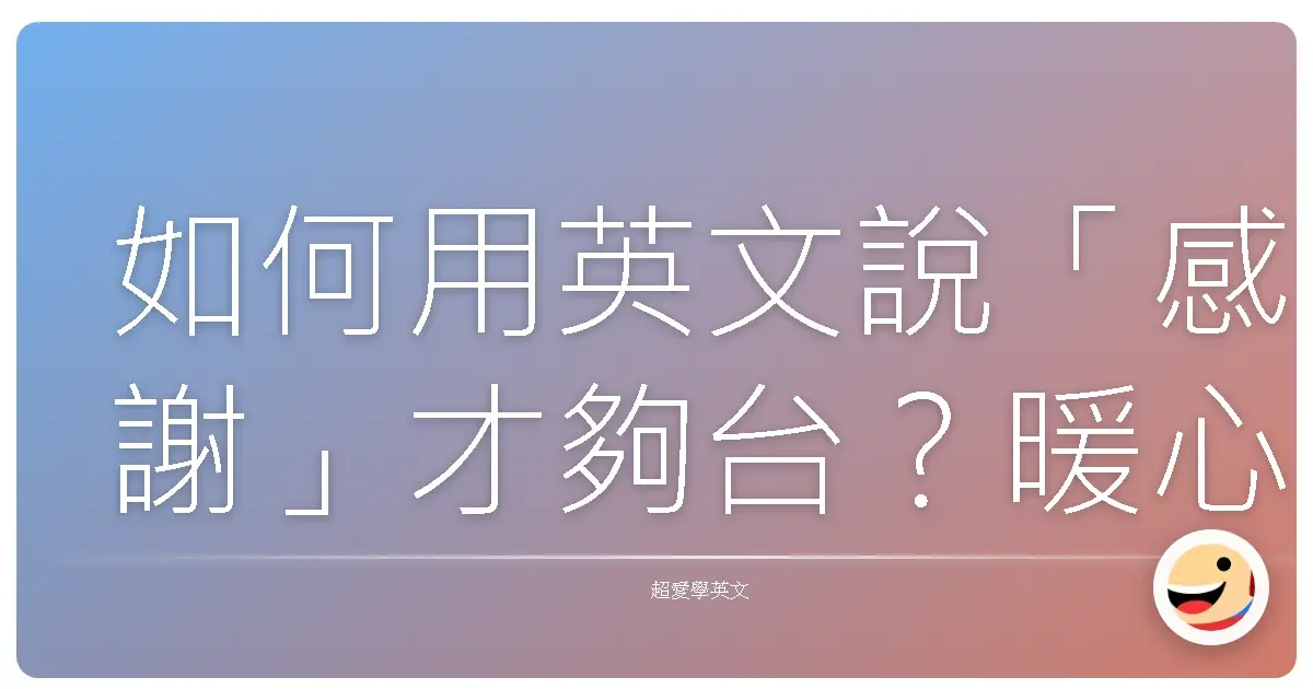 如何用英文說「感謝」才夠台?暖心表達,讓外國朋友也感受到你的熱情!