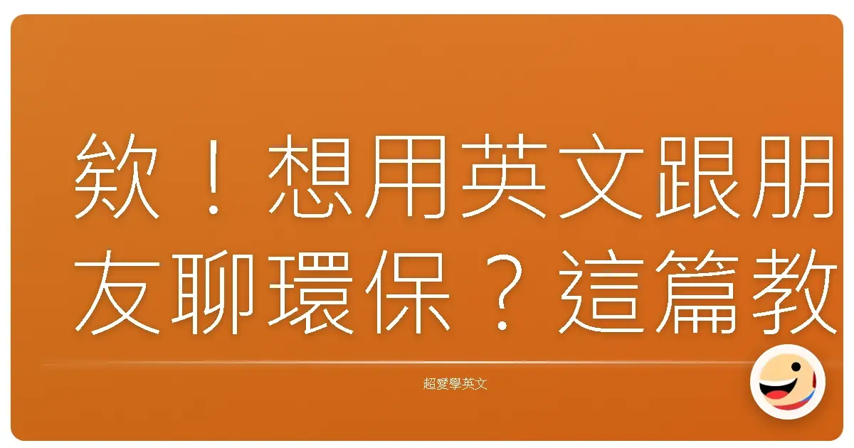 欸!想用英文跟朋友聊環保?這篇教你輕鬆上手!