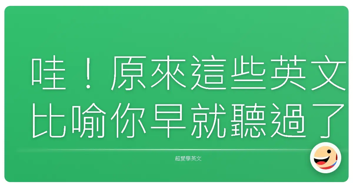 哇!原來這些英文比喻你早就聽過了,只是不知道它們這麼有趣!