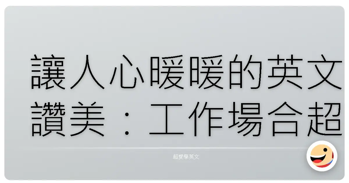 讓人心暖暖的英文讚美：工作場合超實用稱讚大法！