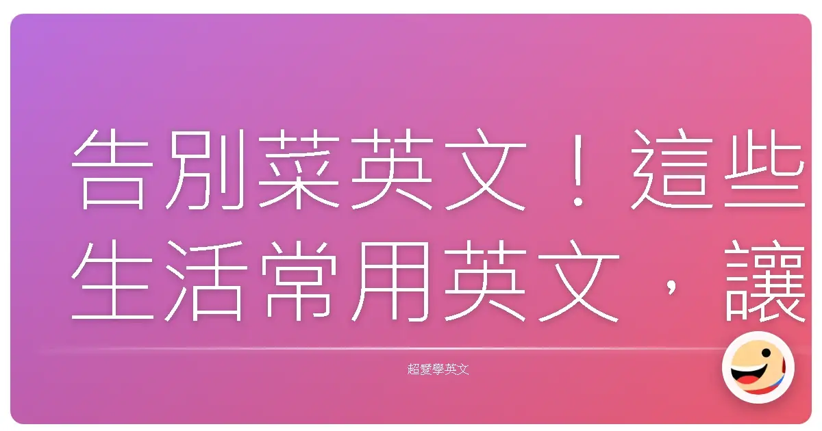 告別菜英文!這些生活常用英文,讓你一秒變身聊天王