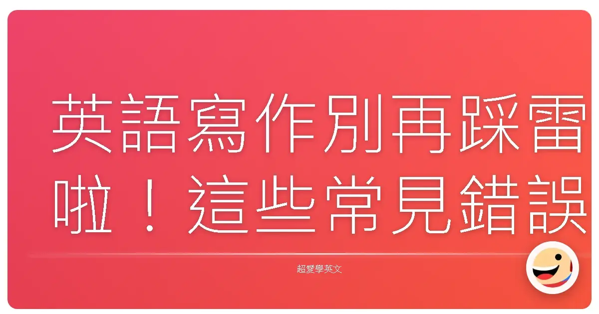 英語寫作別再踩雷啦！這些常見錯誤你一定碰過！