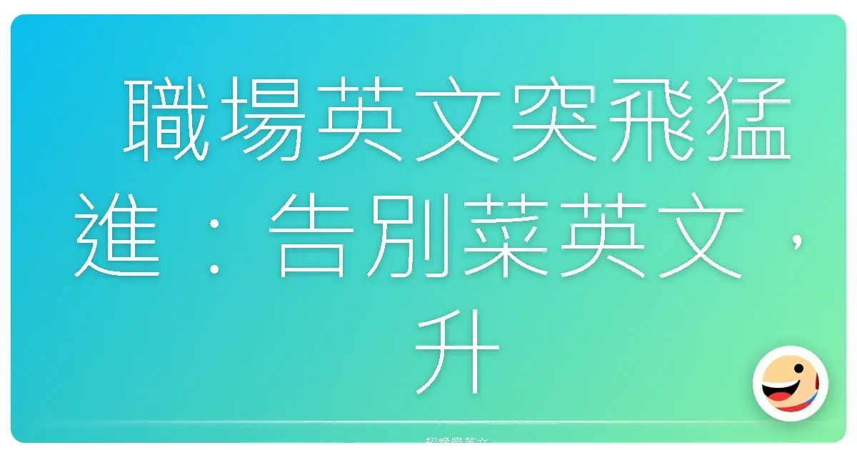 職場英文突飛猛進:告別菜英文,升官加薪就靠這些神級片語!