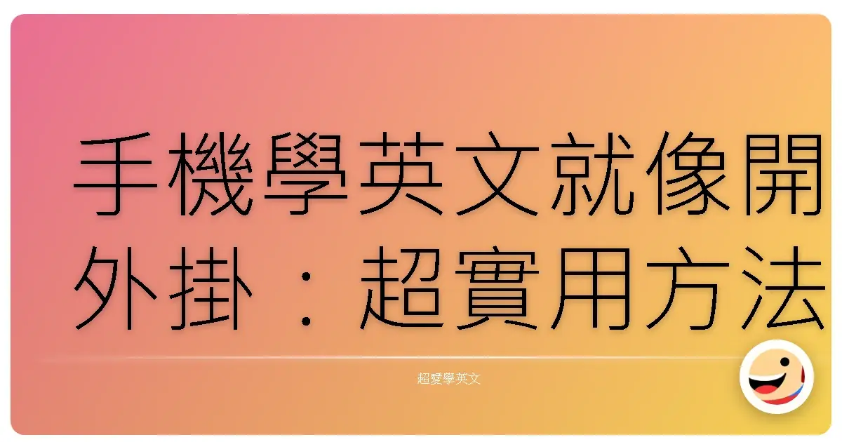 手機學英文就像開外掛：超實用方法報你知，保證英文突飛猛進！