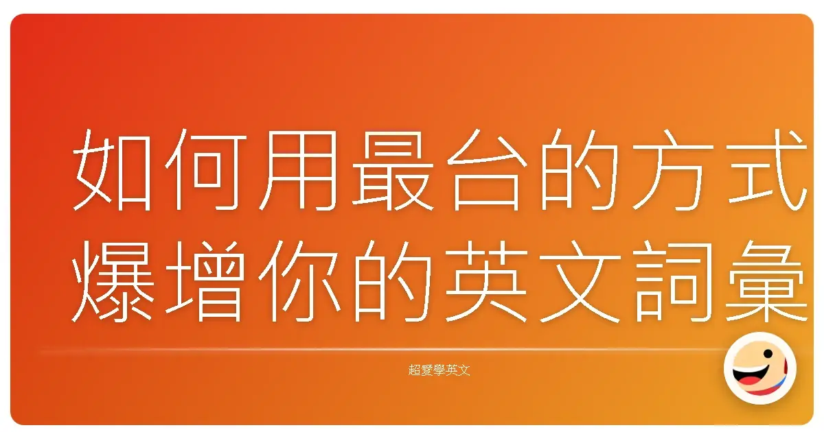 如何用最台的方式爆增你的英文詞彙量?就像阿嬤養你一樣把你餵飽飽!
