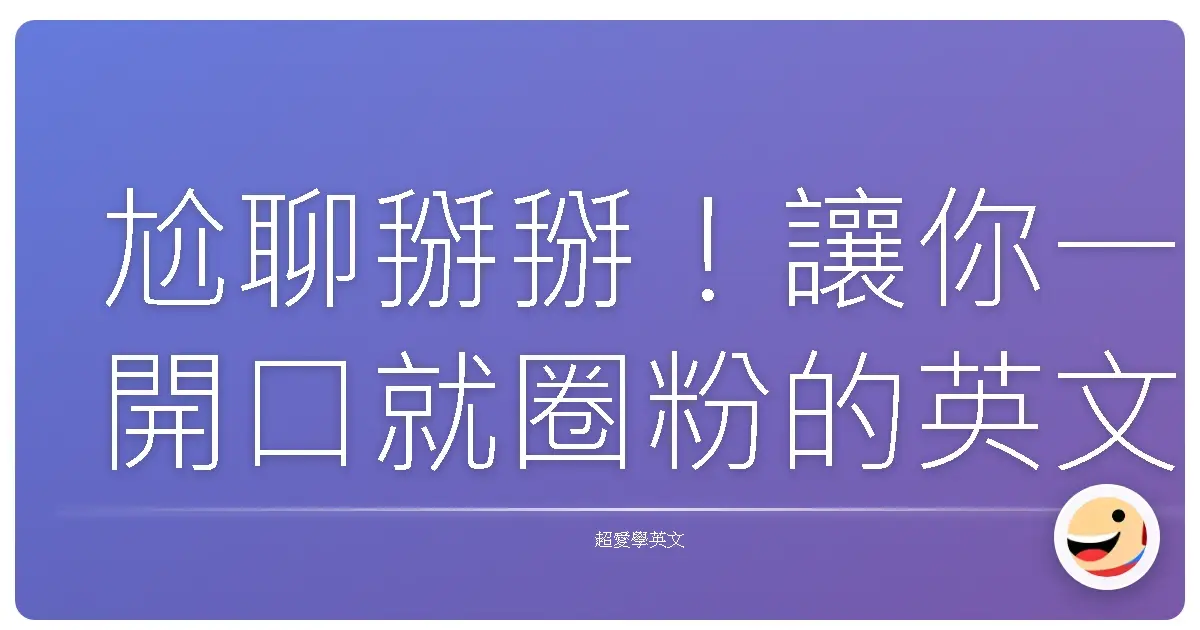 尬聊掰掰!讓你一開口就圈粉的英文自我介紹術,阿嬤都聽得懂!