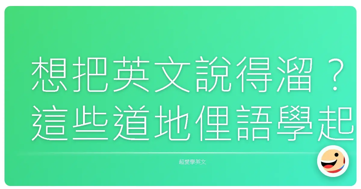 想把英文說得溜?這些道地俚語學起來,讓你瞬間變身聊天王!