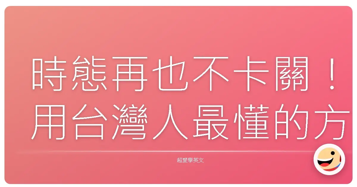 時態再也不卡關！用台灣人最懂的方式，溫柔搞定英文時態大小事