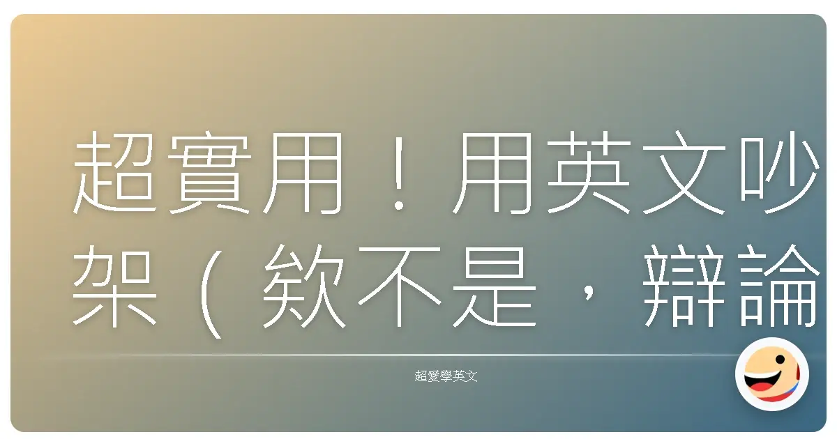 超實用!用英文吵架(欸不是,辯論)技巧,讓你嘴砲功力大增!