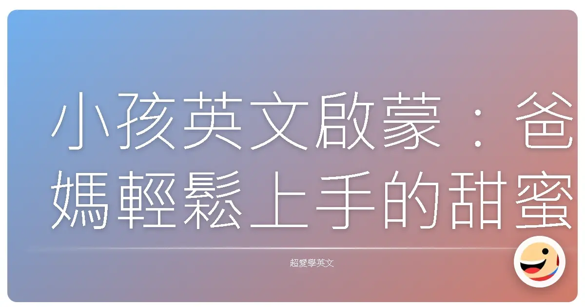 小孩英文啟蒙：爸媽輕鬆上手的甜蜜攻略，讓孩子愛上英文就像愛上玩具！