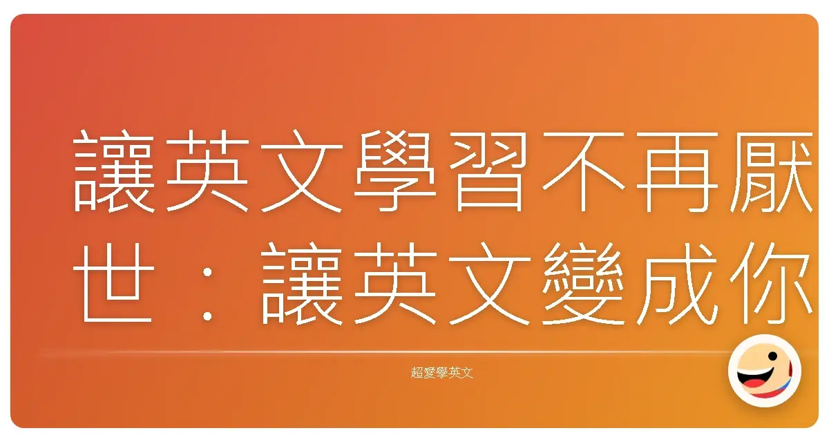 讓英文學習不再厭世:讓英文變成你的生活好朋友!